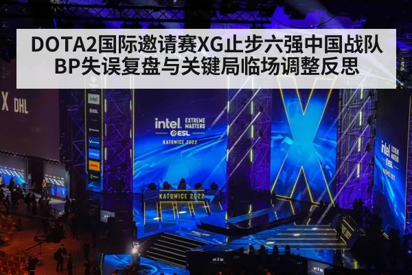 DOTA2国际邀请赛XG止步六强中国战队BP失误复盘与关键局临场调整反思
