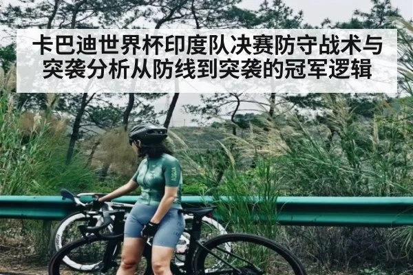 卡巴迪世界杯印度队决赛防守战术与突袭分析从防线到突袭的冠军逻辑