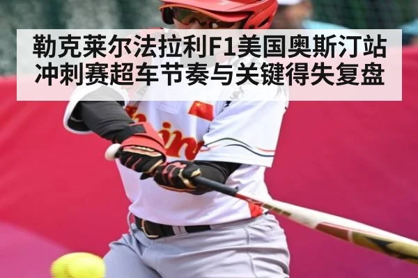 勒克莱尔法拉利F1美国奥斯汀站冲刺赛超车节奏与关键得失复盘