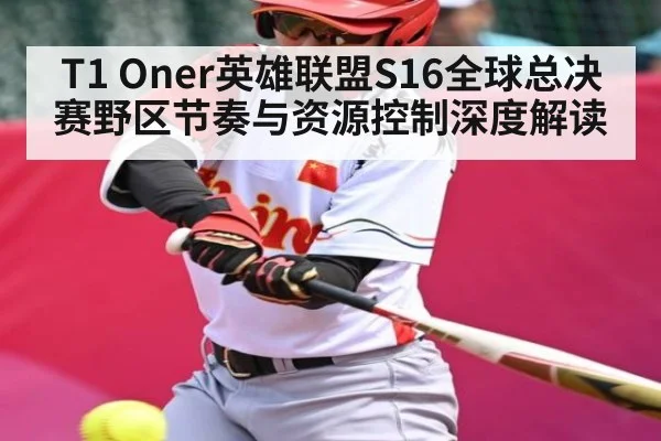 T1 Oner英雄联盟S16全球总决赛野区节奏与资源控制深度解读